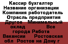 Кассир-бухгалтер › Название организации ­ Компания-работодатель › Отрасль предприятия ­ Другое › Минимальный оклад ­ 21 000 - Все города Работа » Вакансии   . Ростовская обл.,Ростов-на-Дону г.